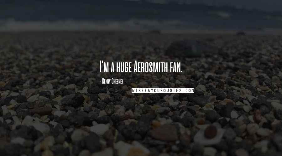 Kenny Chesney Quotes: I'm a huge Aerosmith fan.