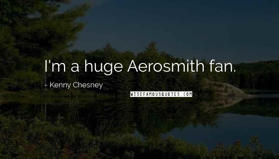 Kenny Chesney Quotes: I'm a huge Aerosmith fan.