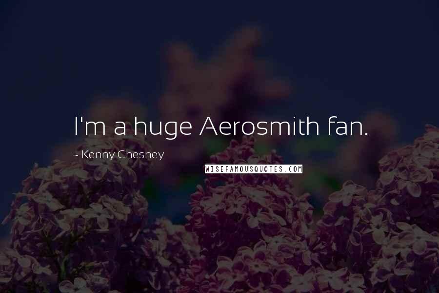 Kenny Chesney Quotes: I'm a huge Aerosmith fan.