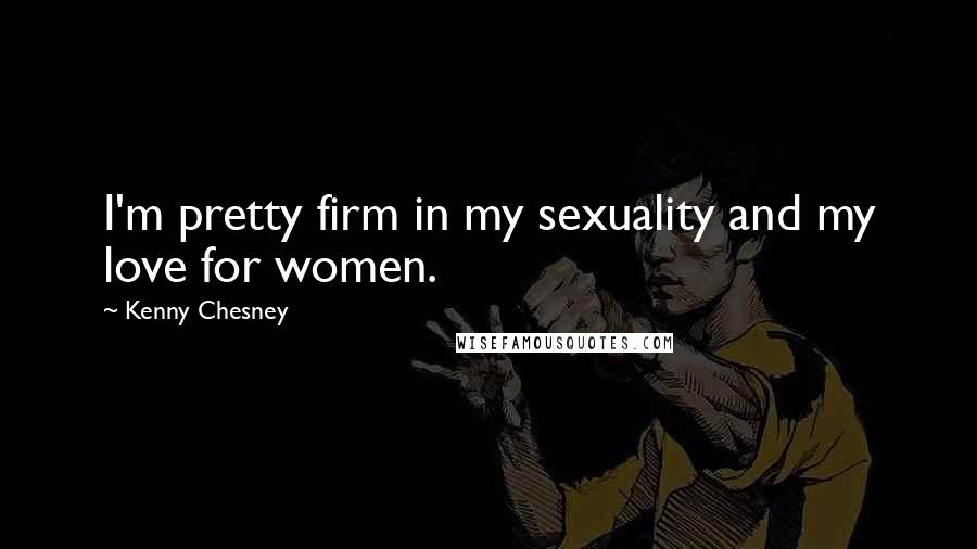 Kenny Chesney Quotes: I'm pretty firm in my sexuality and my love for women.
