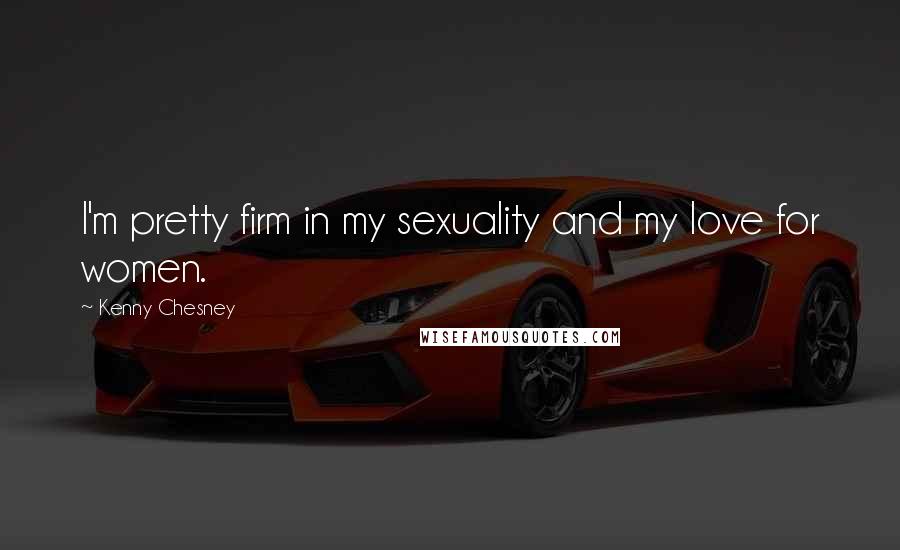 Kenny Chesney Quotes: I'm pretty firm in my sexuality and my love for women.