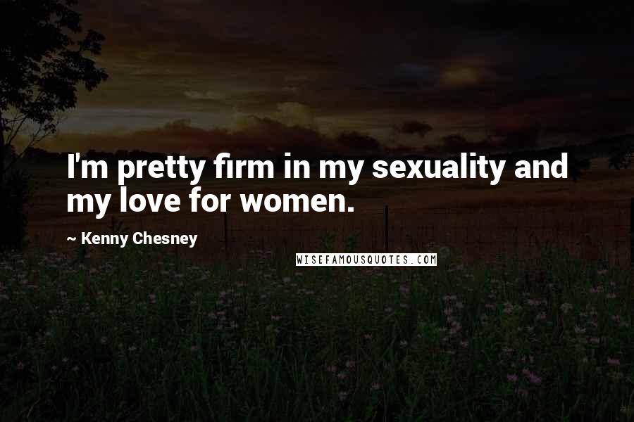 Kenny Chesney Quotes: I'm pretty firm in my sexuality and my love for women.