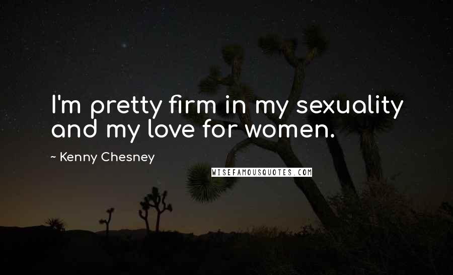 Kenny Chesney Quotes: I'm pretty firm in my sexuality and my love for women.