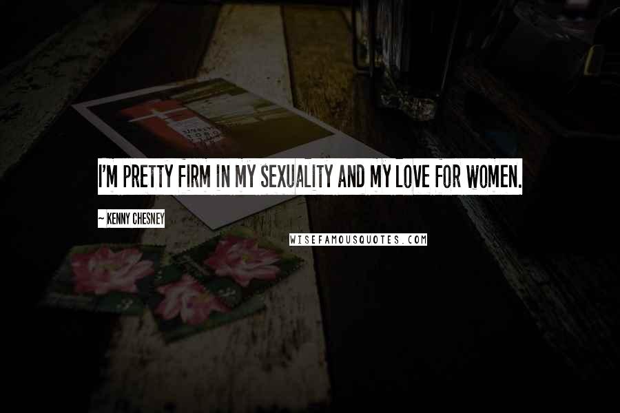Kenny Chesney Quotes: I'm pretty firm in my sexuality and my love for women.