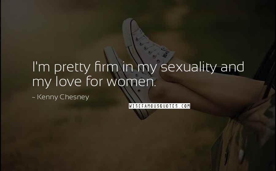 Kenny Chesney Quotes: I'm pretty firm in my sexuality and my love for women.