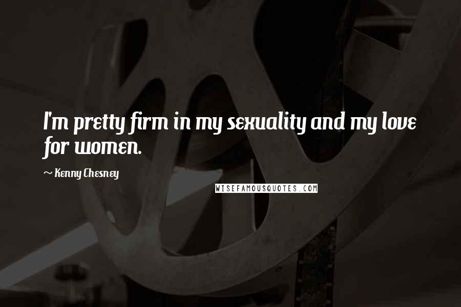 Kenny Chesney Quotes: I'm pretty firm in my sexuality and my love for women.