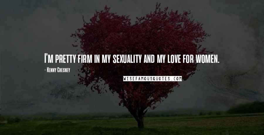 Kenny Chesney Quotes: I'm pretty firm in my sexuality and my love for women.