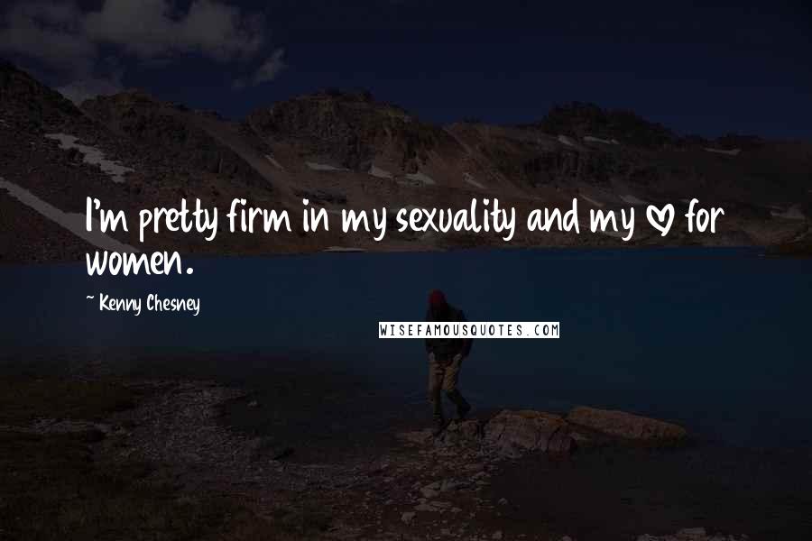 Kenny Chesney Quotes: I'm pretty firm in my sexuality and my love for women.