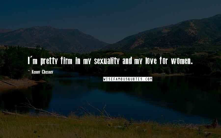 Kenny Chesney Quotes: I'm pretty firm in my sexuality and my love for women.
