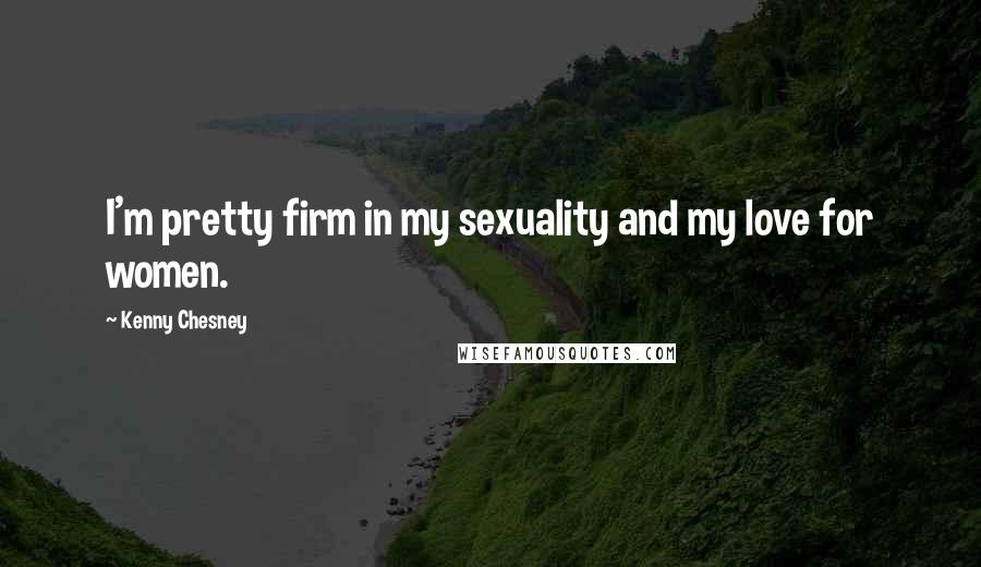 Kenny Chesney Quotes: I'm pretty firm in my sexuality and my love for women.