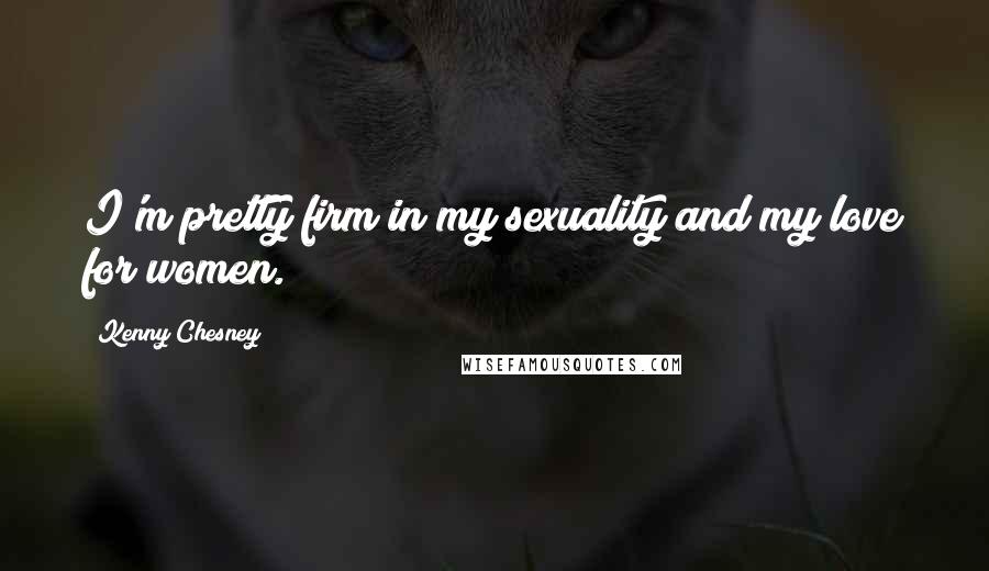 Kenny Chesney Quotes: I'm pretty firm in my sexuality and my love for women.