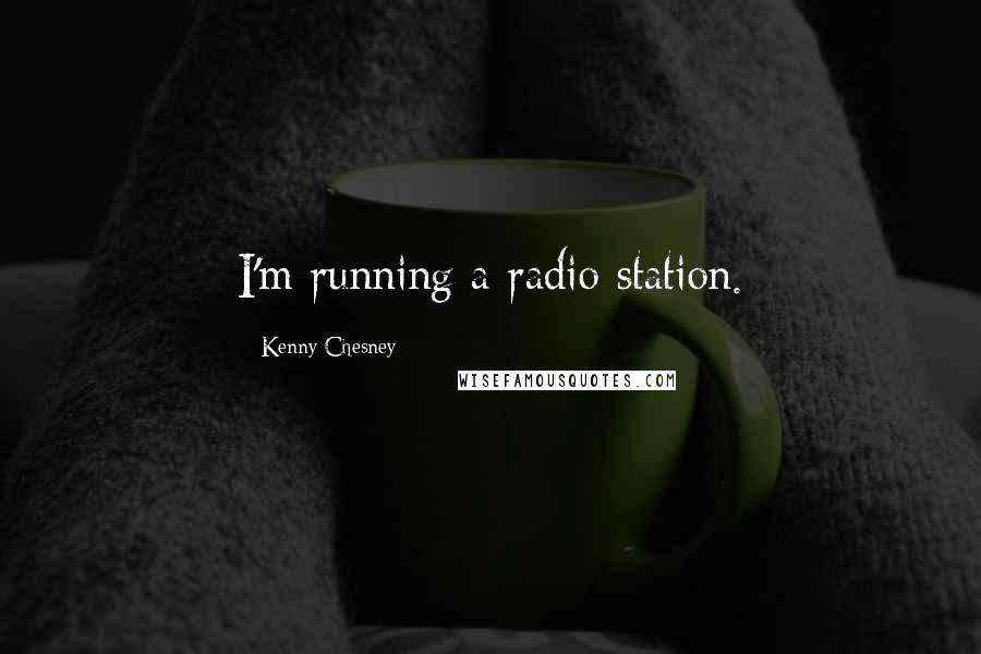 Kenny Chesney Quotes: I'm running a radio station.