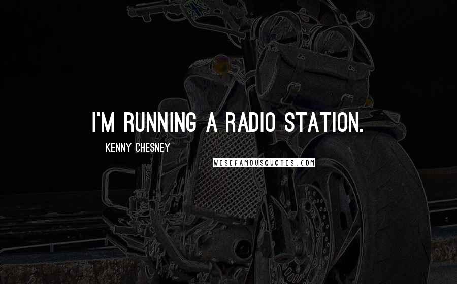 Kenny Chesney Quotes: I'm running a radio station.