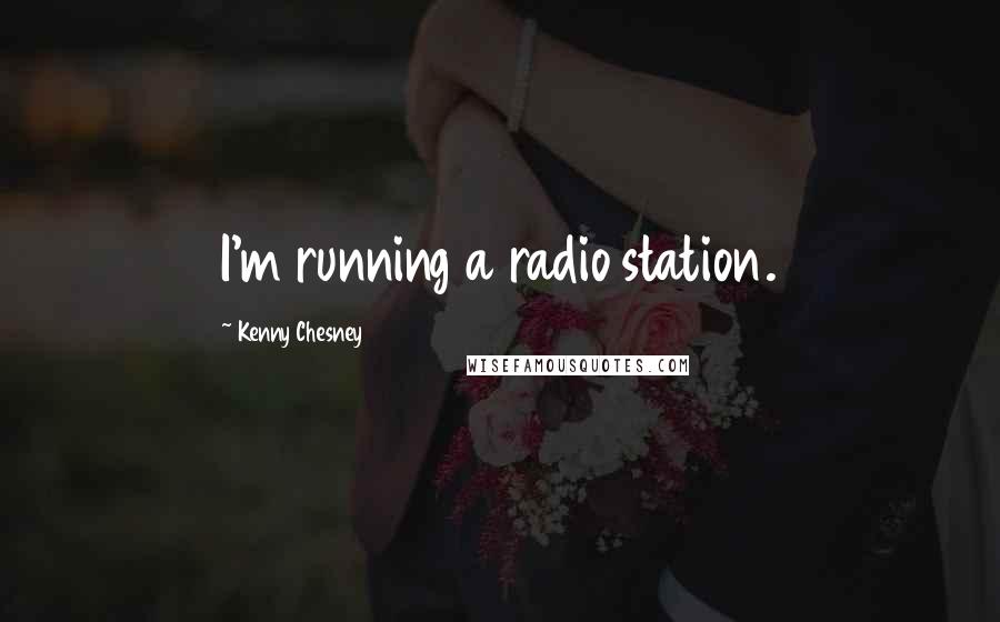Kenny Chesney Quotes: I'm running a radio station.