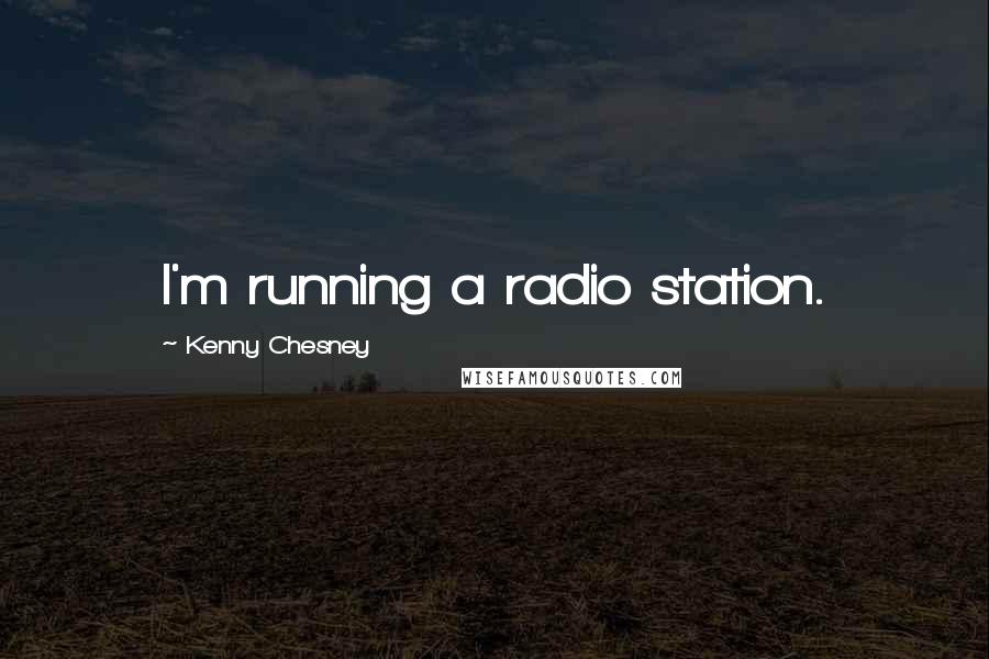 Kenny Chesney Quotes: I'm running a radio station.