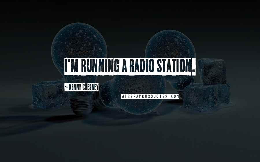 Kenny Chesney Quotes: I'm running a radio station.