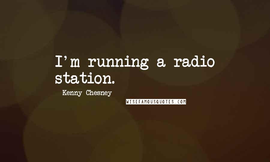 Kenny Chesney Quotes: I'm running a radio station.