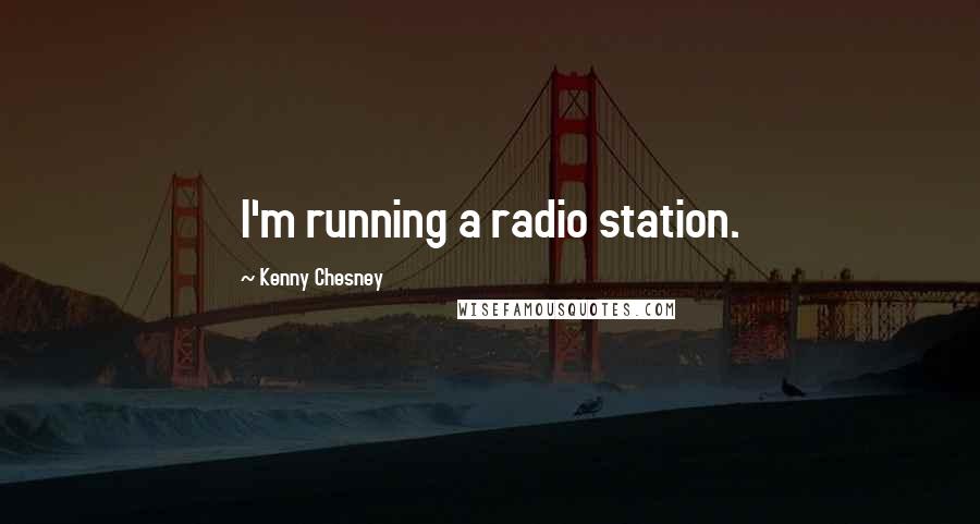 Kenny Chesney Quotes: I'm running a radio station.