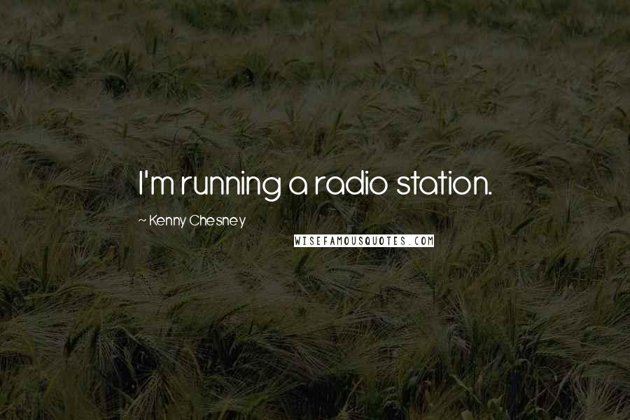 Kenny Chesney Quotes: I'm running a radio station.