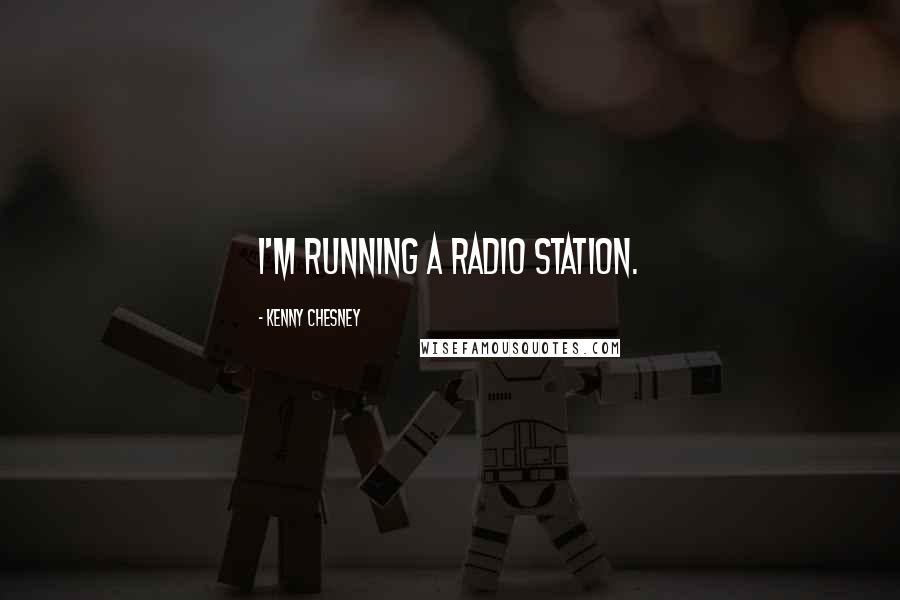 Kenny Chesney Quotes: I'm running a radio station.