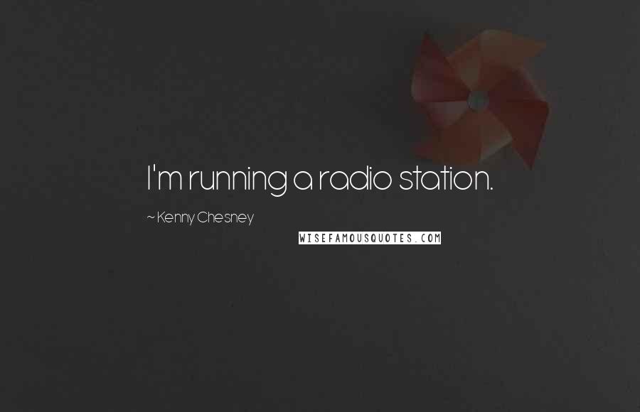 Kenny Chesney Quotes: I'm running a radio station.