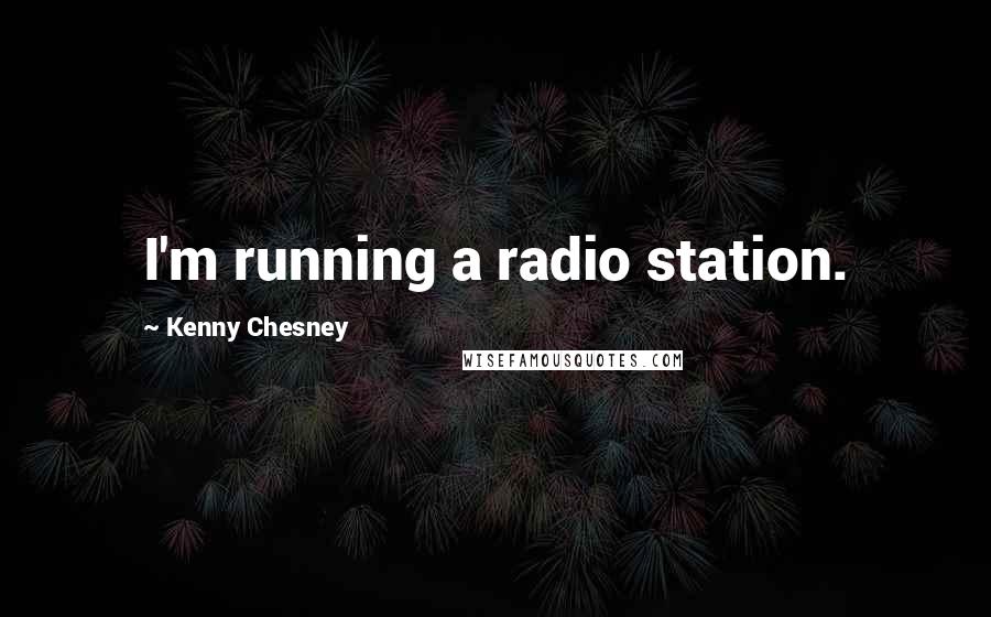 Kenny Chesney Quotes: I'm running a radio station.