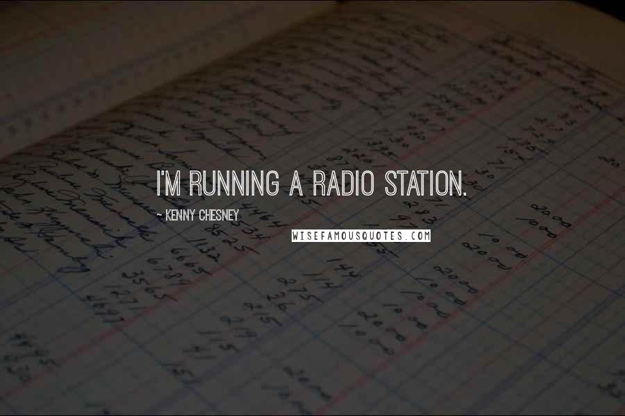 Kenny Chesney Quotes: I'm running a radio station.