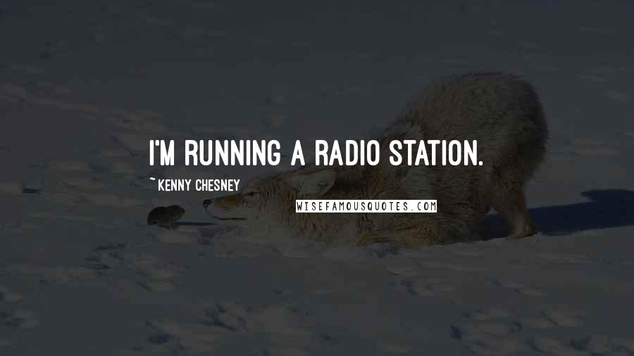 Kenny Chesney Quotes: I'm running a radio station.