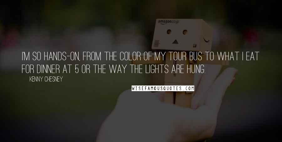 Kenny Chesney Quotes: I'm so hands-on, from the color of my tour bus to what I eat for dinner at 5 or the way the lights are hung.