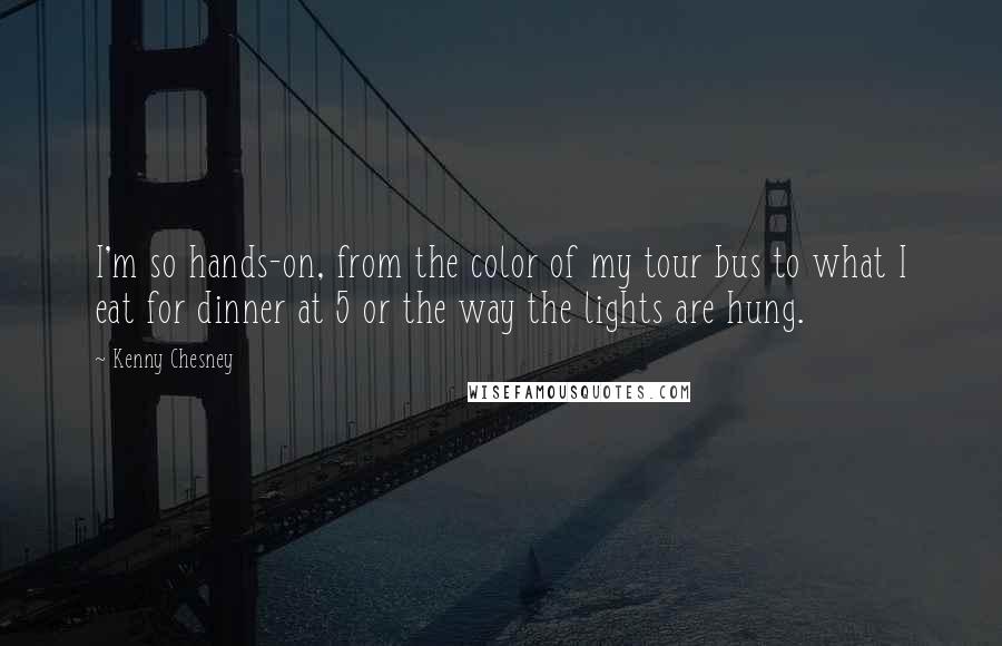 Kenny Chesney Quotes: I'm so hands-on, from the color of my tour bus to what I eat for dinner at 5 or the way the lights are hung.