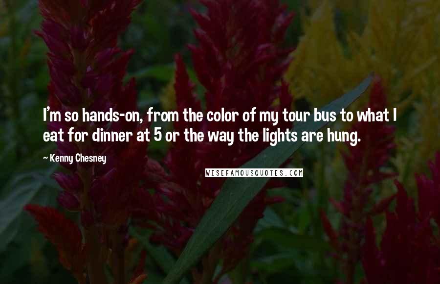 Kenny Chesney Quotes: I'm so hands-on, from the color of my tour bus to what I eat for dinner at 5 or the way the lights are hung.