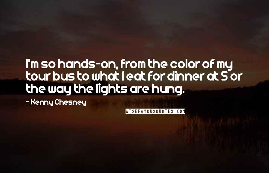 Kenny Chesney Quotes: I'm so hands-on, from the color of my tour bus to what I eat for dinner at 5 or the way the lights are hung.