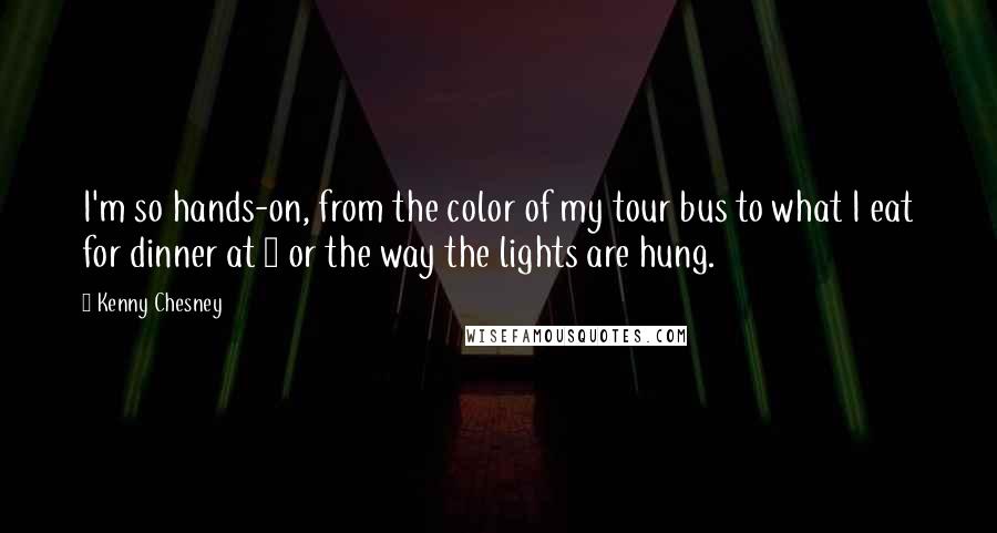 Kenny Chesney Quotes: I'm so hands-on, from the color of my tour bus to what I eat for dinner at 5 or the way the lights are hung.