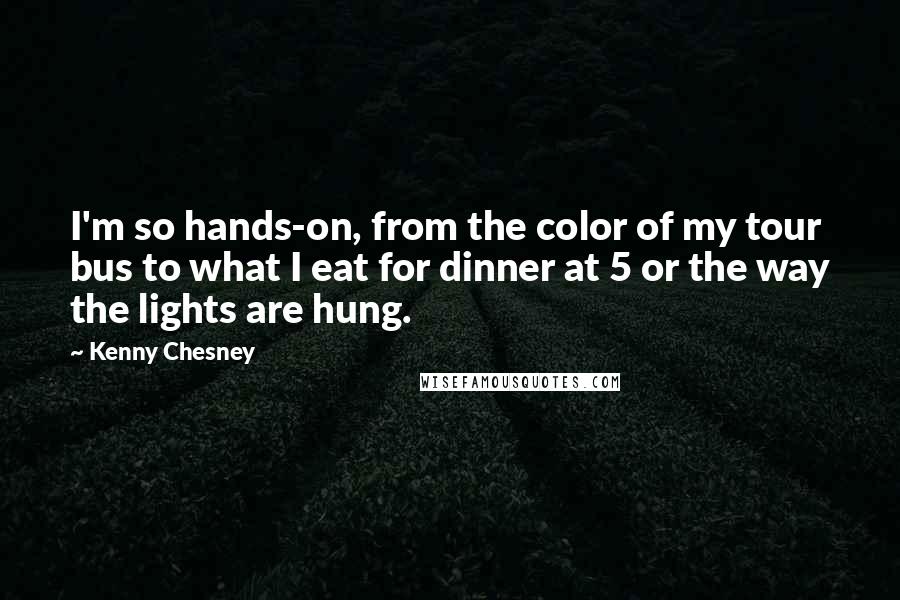 Kenny Chesney Quotes: I'm so hands-on, from the color of my tour bus to what I eat for dinner at 5 or the way the lights are hung.