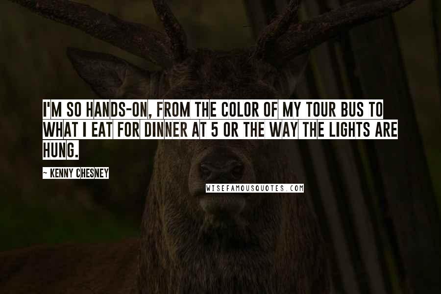 Kenny Chesney Quotes: I'm so hands-on, from the color of my tour bus to what I eat for dinner at 5 or the way the lights are hung.