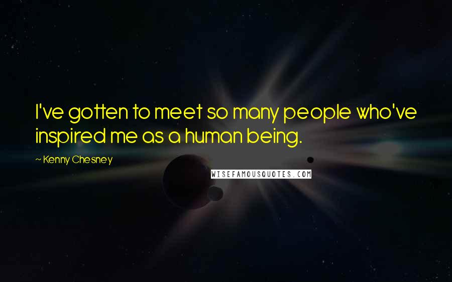 Kenny Chesney Quotes: I've gotten to meet so many people who've inspired me as a human being.