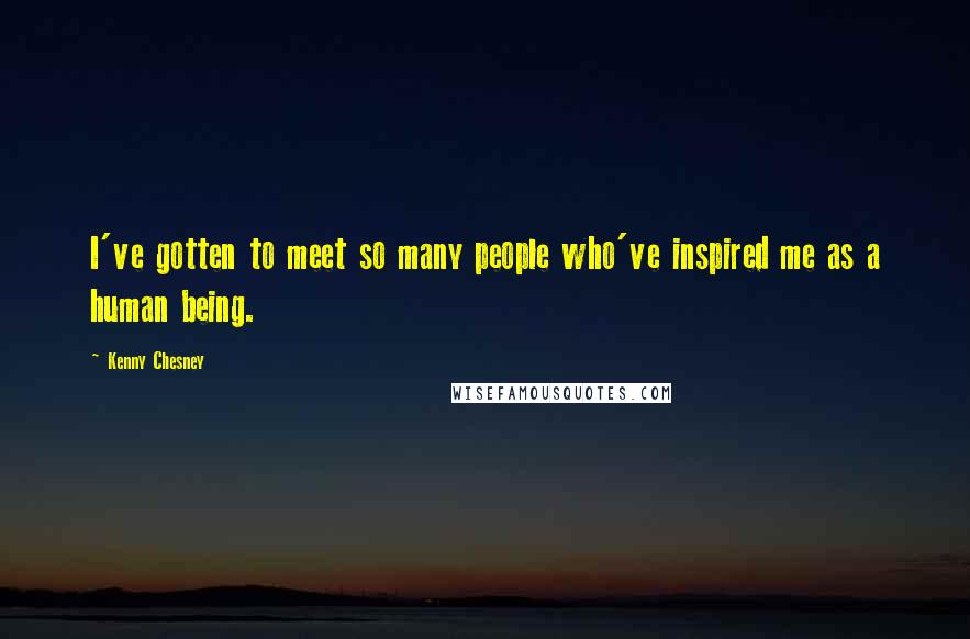 Kenny Chesney Quotes: I've gotten to meet so many people who've inspired me as a human being.