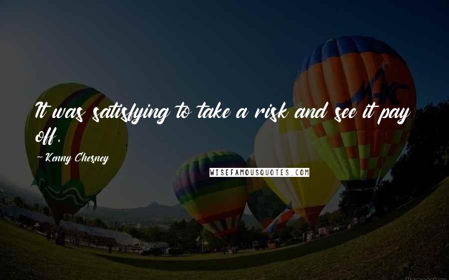 Kenny Chesney Quotes: It was satisfying to take a risk and see it pay off.