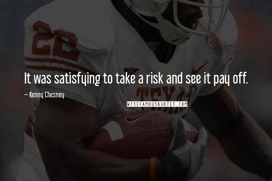 Kenny Chesney Quotes: It was satisfying to take a risk and see it pay off.