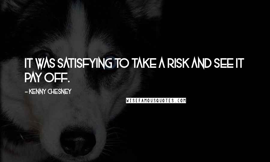 Kenny Chesney Quotes: It was satisfying to take a risk and see it pay off.