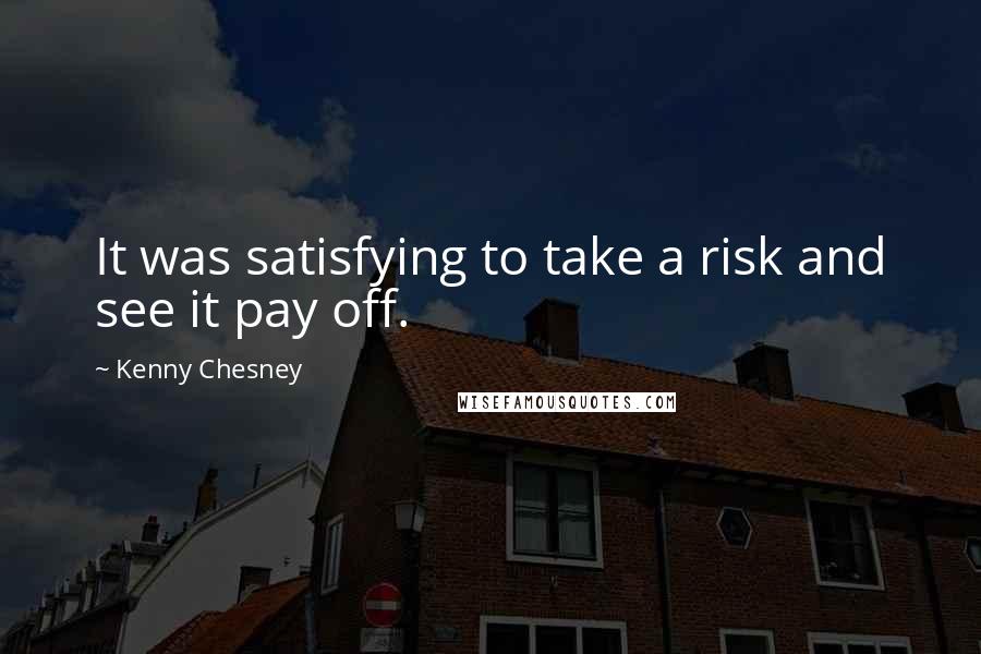 Kenny Chesney Quotes: It was satisfying to take a risk and see it pay off.