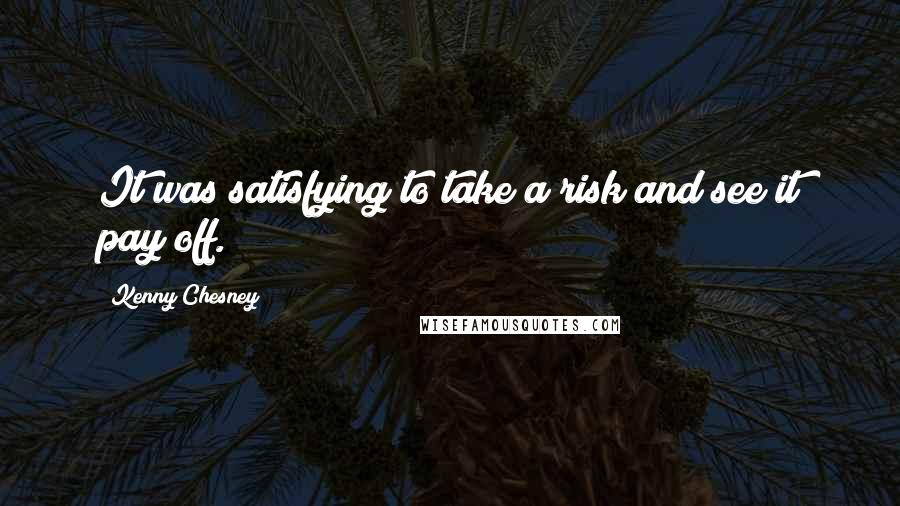 Kenny Chesney Quotes: It was satisfying to take a risk and see it pay off.