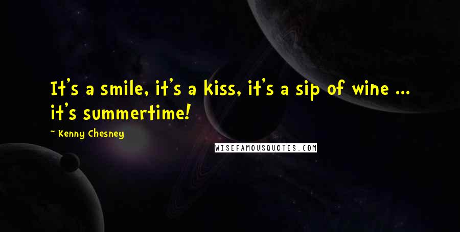 Kenny Chesney Quotes: It's a smile, it's a kiss, it's a sip of wine ... it's summertime!