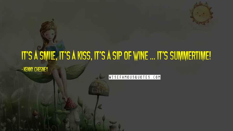 Kenny Chesney Quotes: It's a smile, it's a kiss, it's a sip of wine ... it's summertime!