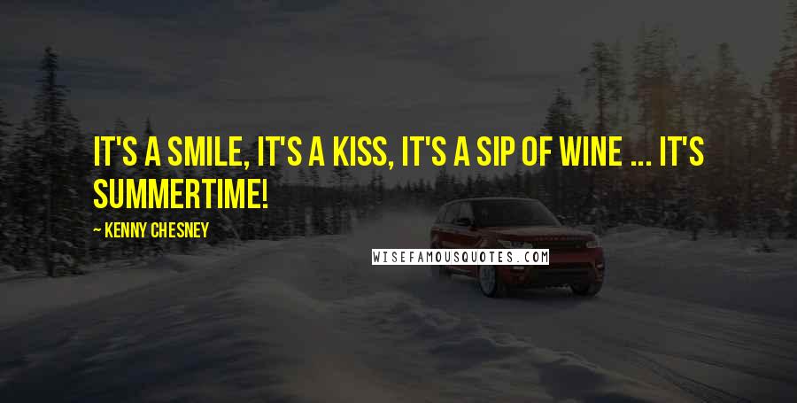 Kenny Chesney Quotes: It's a smile, it's a kiss, it's a sip of wine ... it's summertime!