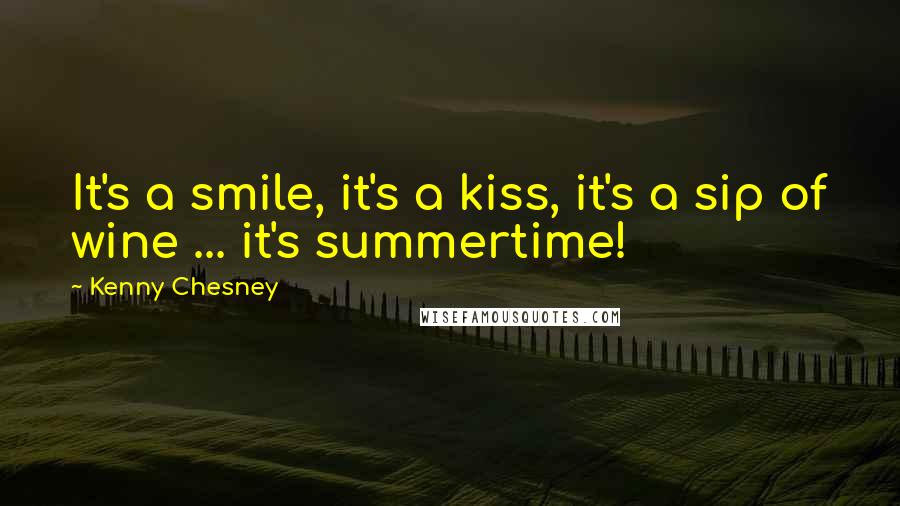 Kenny Chesney Quotes: It's a smile, it's a kiss, it's a sip of wine ... it's summertime!