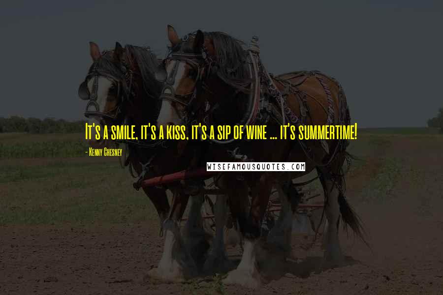 Kenny Chesney Quotes: It's a smile, it's a kiss, it's a sip of wine ... it's summertime!