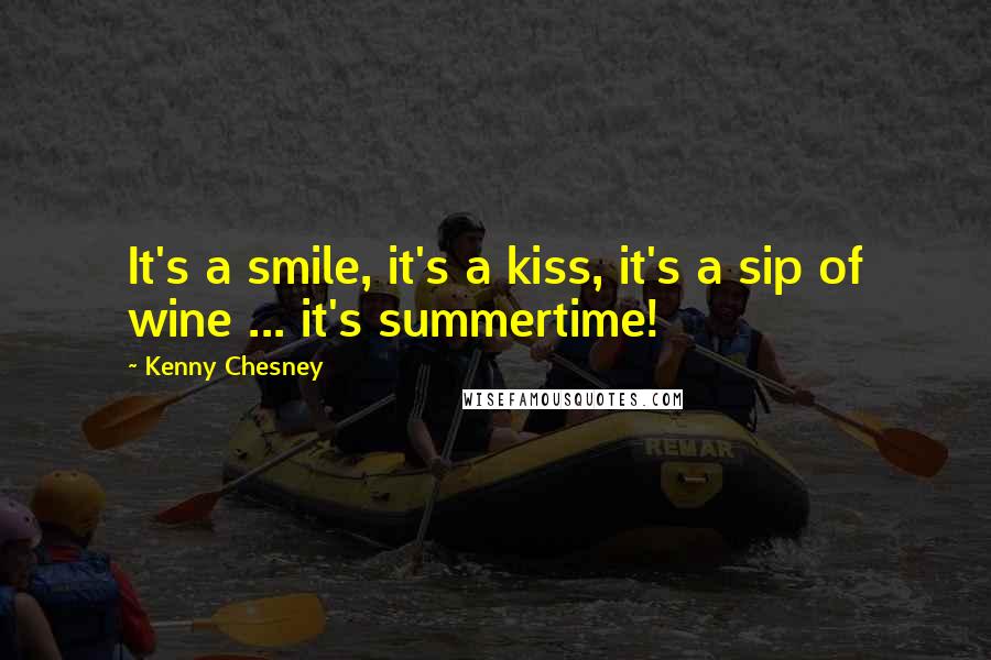 Kenny Chesney Quotes: It's a smile, it's a kiss, it's a sip of wine ... it's summertime!