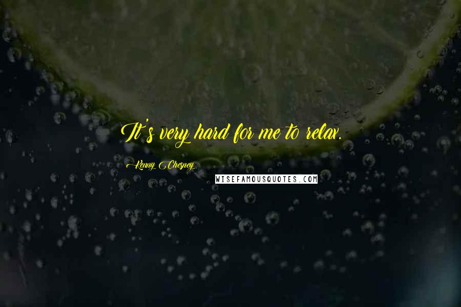 Kenny Chesney Quotes: It's very hard for me to relax.