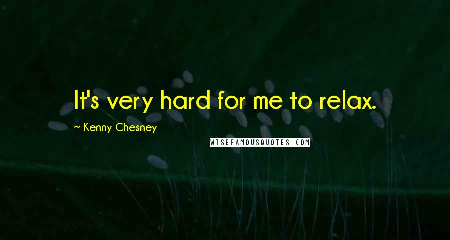Kenny Chesney Quotes: It's very hard for me to relax.